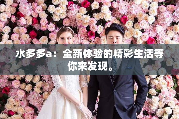 水多多a：全新体验的精彩生活等你来发现。