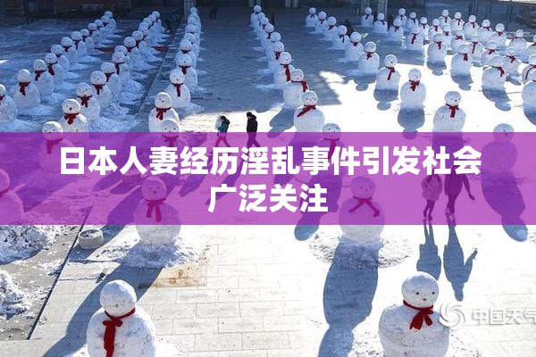 日本人妻经历淫乱事件引发社会广泛关注