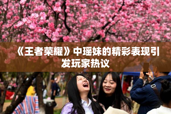 《王者荣耀》中瑶妹的精彩表现引发玩家热议