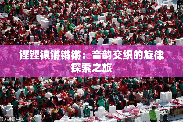 铿铿锿锵锵锵：音韵交织的旋律探索之旅