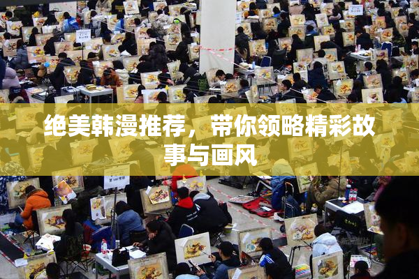 绝美韩漫推荐，带你领略精彩故事与画风