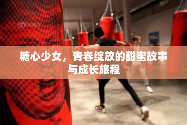 糖心少女，青春绽放的甜蜜故事与成长旅程