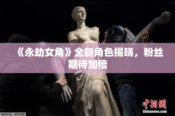 《永劫女角》全新角色揭晓，粉丝期待加倍