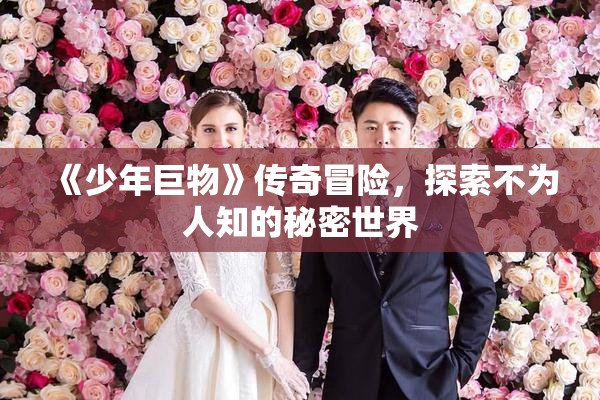 《少年巨物》传奇冒险，探索不为人知的秘密世界