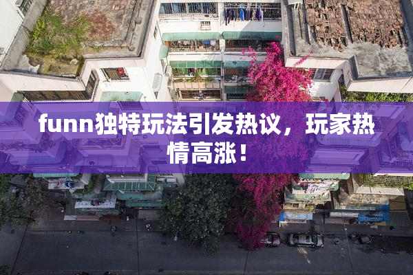 funn独特玩法引发热议，玩家热情高涨！