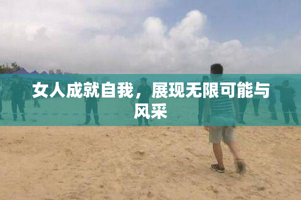 女人成就自我，展现无限可能与风采