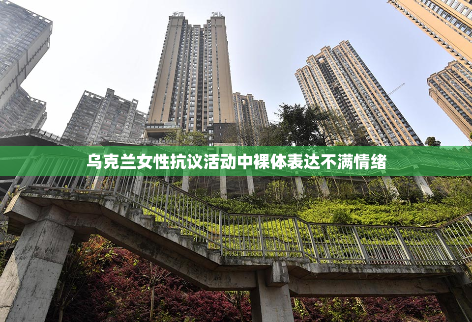 乌克兰女性抗议活动中裸体表达不满情绪