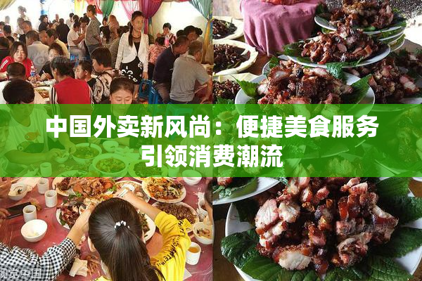 中国外卖新风尚：便捷美食服务引领消费潮流