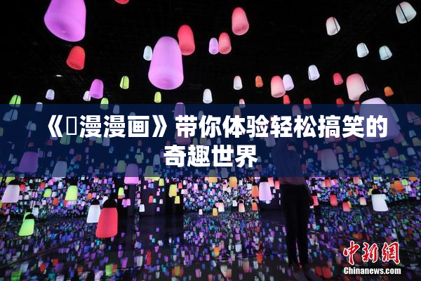 《囧漫漫画》带你体验轻松搞笑的奇趣世界