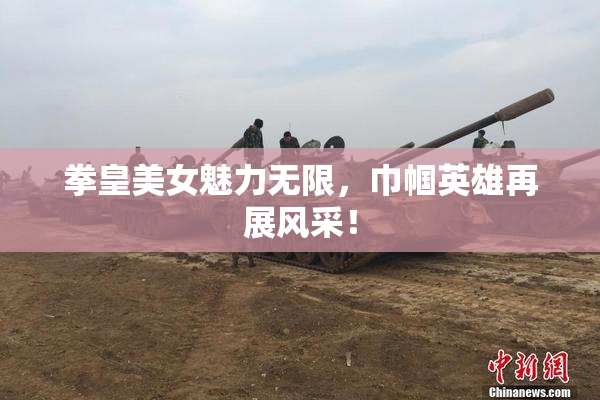 拳皇美女魅力无限，巾帼英雄再展风采！