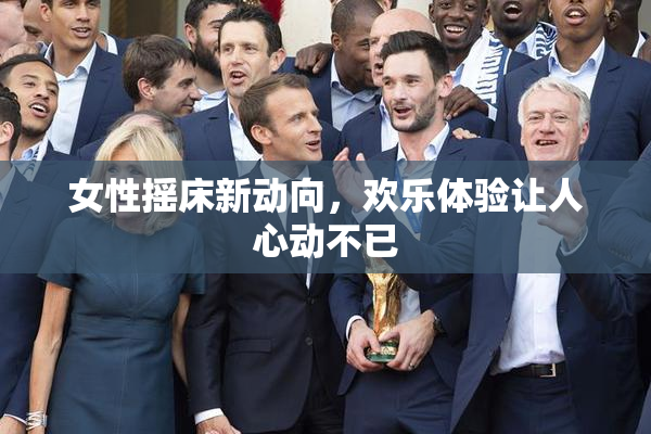 女性摇床新动向，欢乐体验让人心动不已