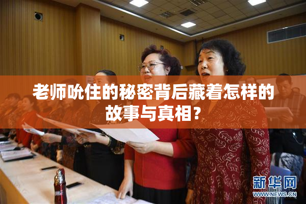 老师吮住的秘密背后藏着怎样的故事与真相？