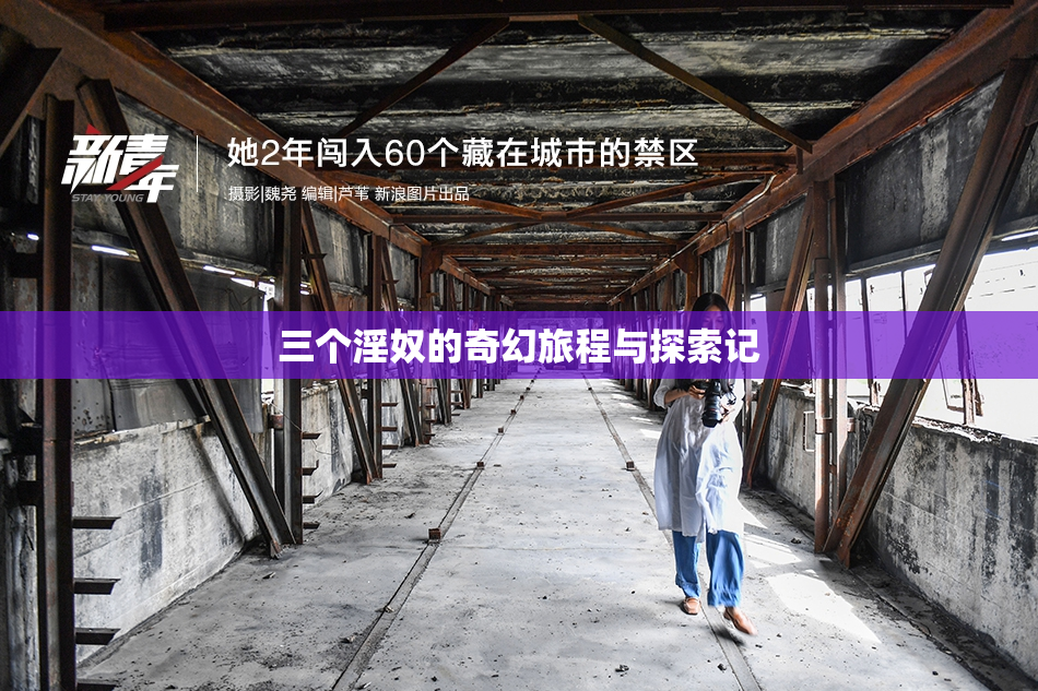 三个淫奴的奇幻旅程与探索记
