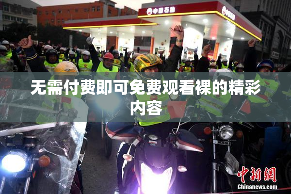 无需付费即可免费观看裸的精彩内容