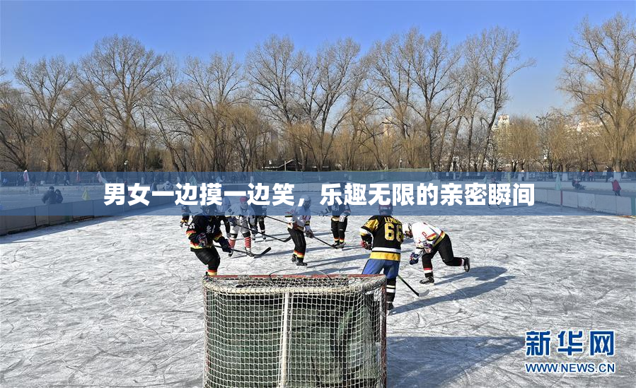 男女一边摸一边笑，乐趣无限的亲密瞬间