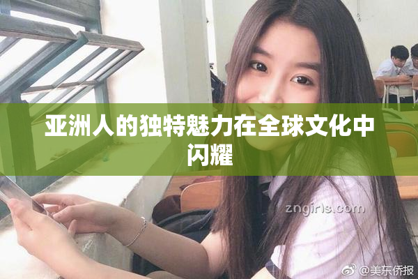 亚洲人的独特魅力在全球文化中闪耀
