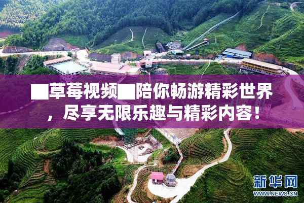 ▇草莓视频▇陪你畅游精彩世界，尽享无限乐趣与精彩内容！