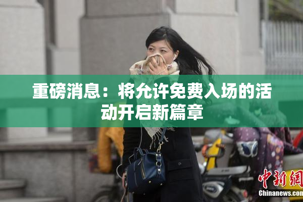 重磅消息：将允许免费入场的活动开启新篇章