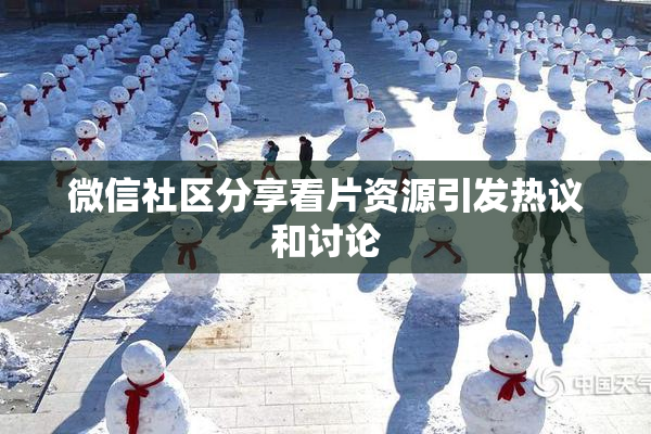 微信社区分享看片资源引发热议和讨论