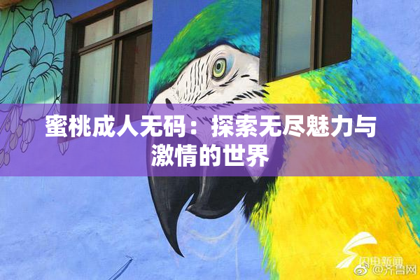 蜜桃成人无码：探索无尽魅力与激情的世界