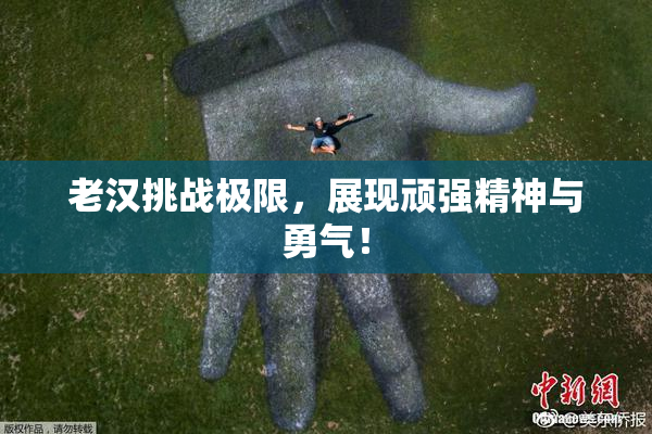 老汉挑战极限，展现顽强精神与勇气！