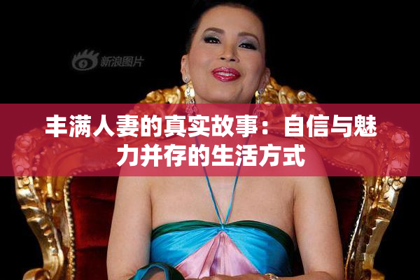 丰满人妻的真实故事：自信与魅力并存的生活方式