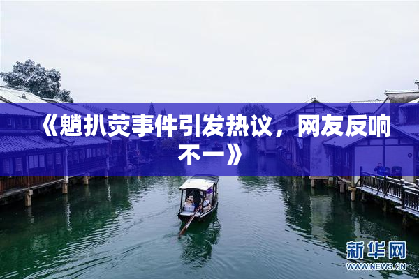 《魈扒荧事件引发热议，网友反响不一》