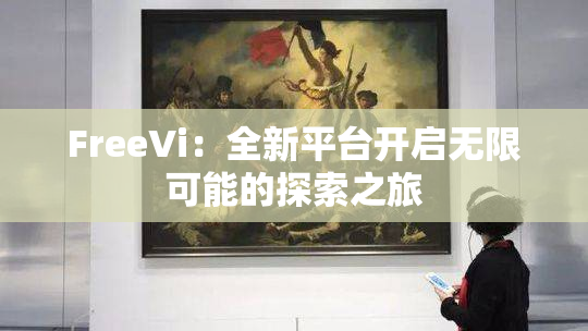 FreeVi：全新平台开启无限可能的探索之旅