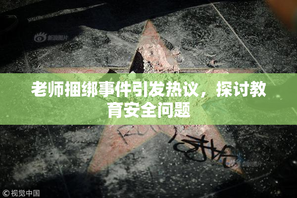 老师捆绑事件引发热议，探讨教育安全问题