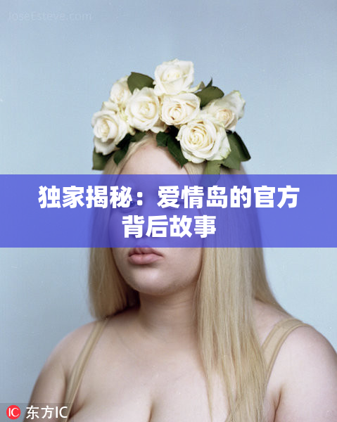 独家揭秘：爱情岛的官方背后故事