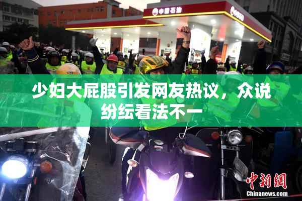 少妇大屁股引发网友热议，众说纷纭看法不一