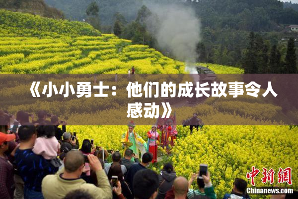 《小小勇士：他们的成长故事令人感动》