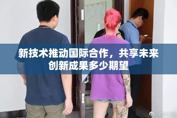 新技术推动国际合作，共享未来创新成果多少期望
