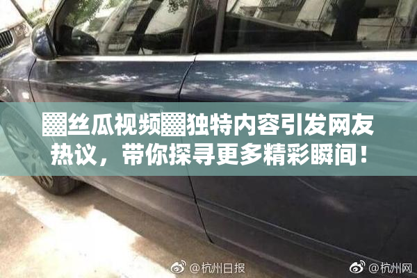 ▓丝瓜视频▓独特内容引发网友热议，带你探寻更多精彩瞬间！
