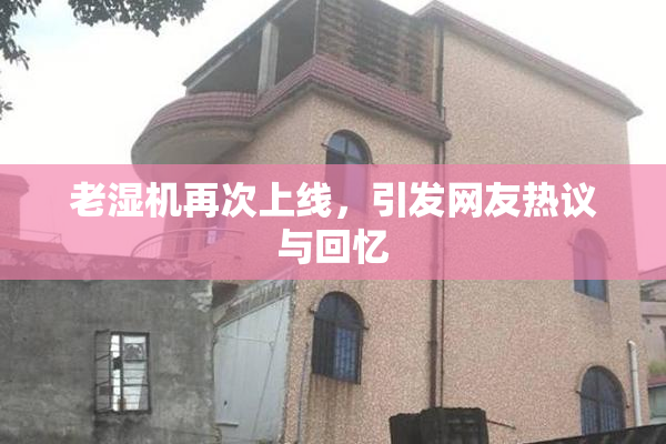 老湿机再次上线，引发网友热议与回忆