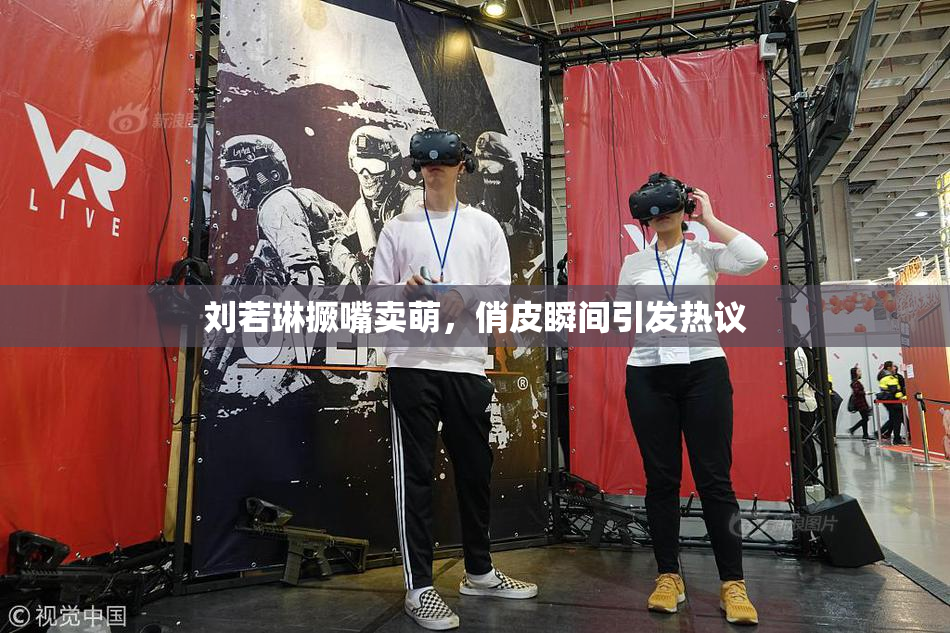 刘若琳撅嘴卖萌，俏皮瞬间引发热议