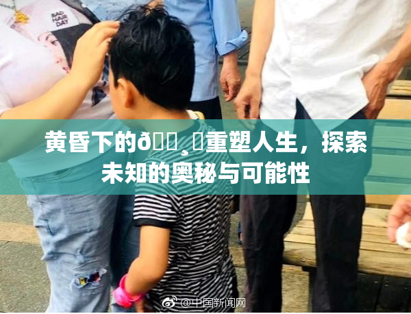 黄昏下的🌸‌重塑人生，探索未知的奥秘与可能性