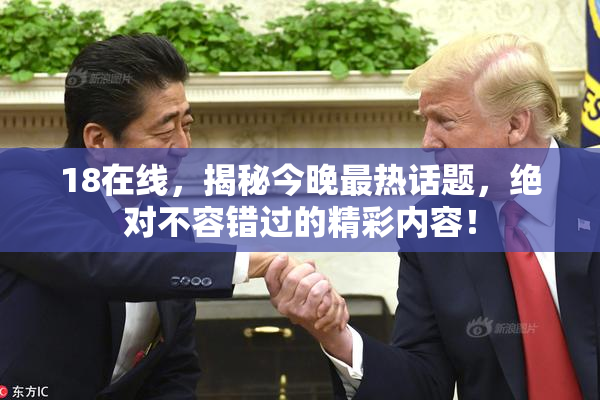18在线，揭秘今晚最热话题，绝对不容错过的精彩内容！
