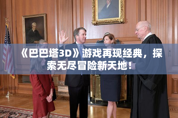 《巴巴塔3D》游戏再现经典，探索无尽冒险新天地！