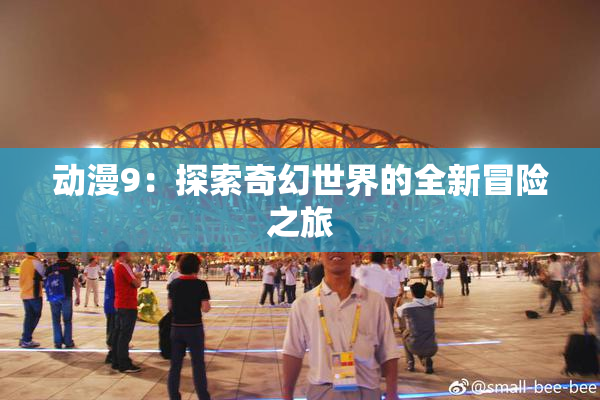 动漫9：探索奇幻世界的全新冒险之旅