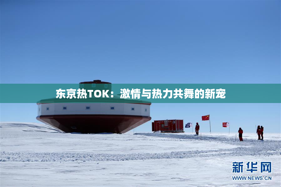 东京热TOK：激情与热力共舞的新宠