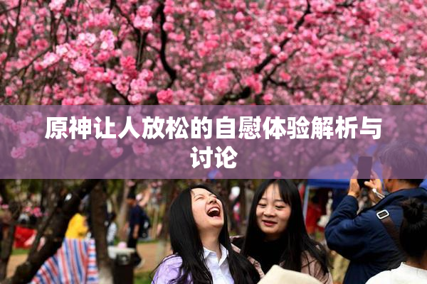 原神让人放松的自慰体验解析与讨论