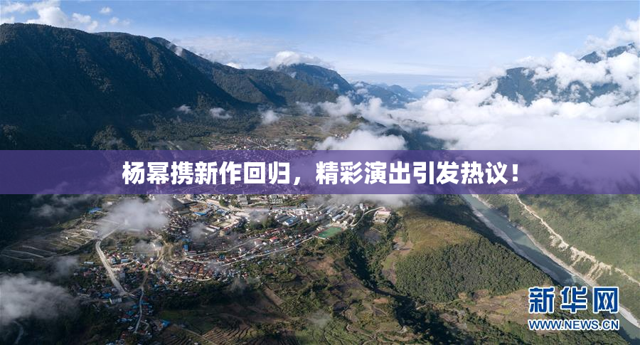 杨幂携新作回归，精彩演出引发热议！