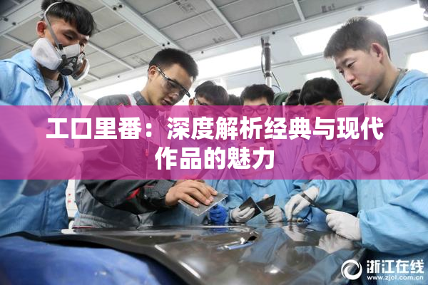 工口里番：深度解析经典与现代作品的魅力