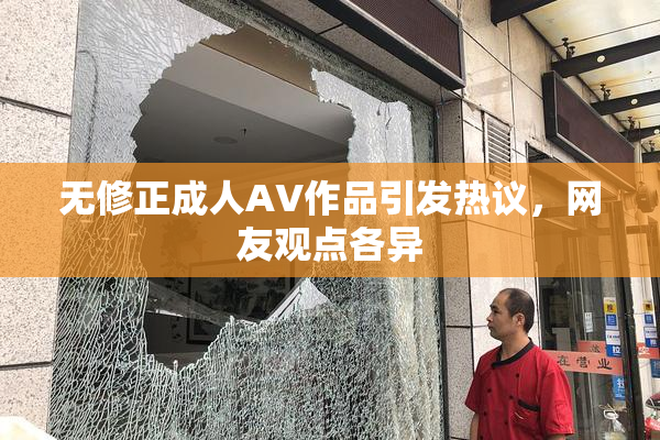 无修正成人AV作品引发热议，网友观点各异