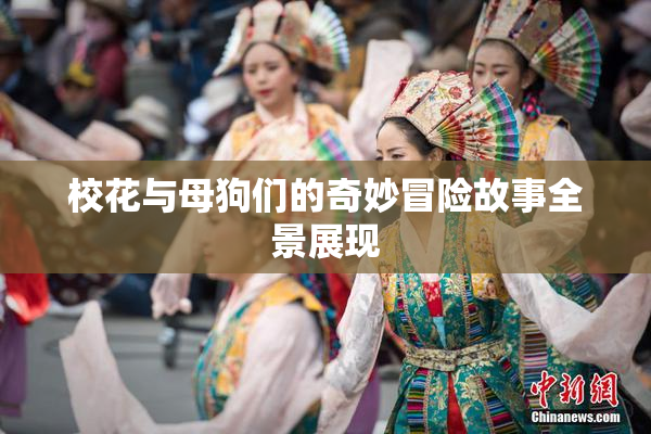 校花与母狗们的奇妙冒险故事全景展现
