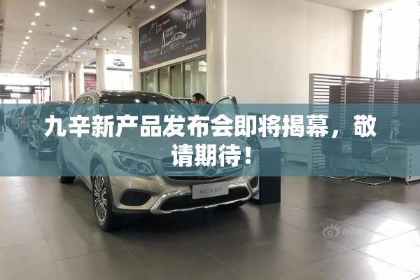九辛新产品发布会即将揭幕，敬请期待！