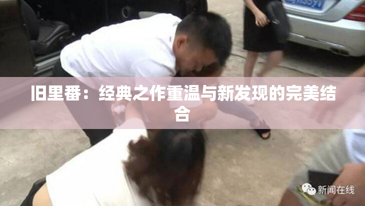 旧里番：经典之作重温与新发现的完美结合