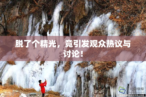 脱了个精光，竟引发观众热议与讨论！