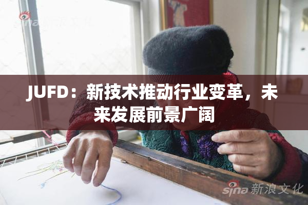 JUFD：新技术推动行业变革，未来发展前景广阔